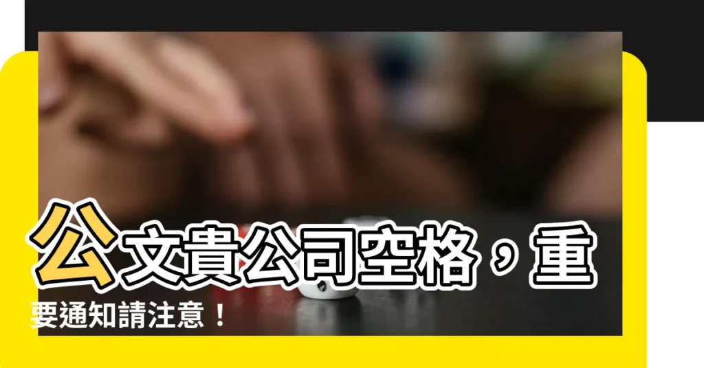 【公文貴公司空格】公文貴公司空格,重要通知請注意!