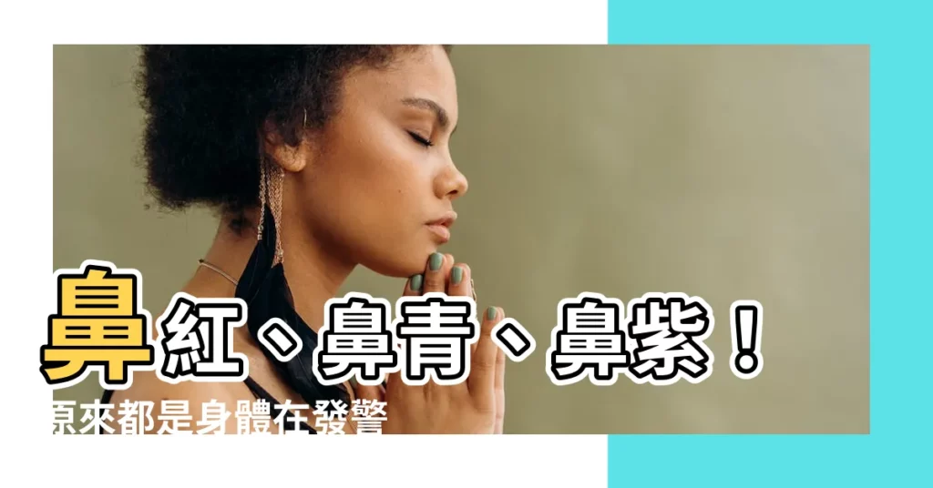 【鼻子紅的原因】鼻紅、鼻青、鼻紫!原來都是身體在發警訊
