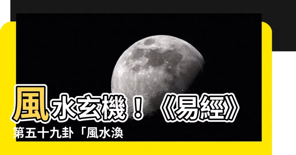 【風水 渙】風水玄機！《易經》第五十九卦「風水渙」解析