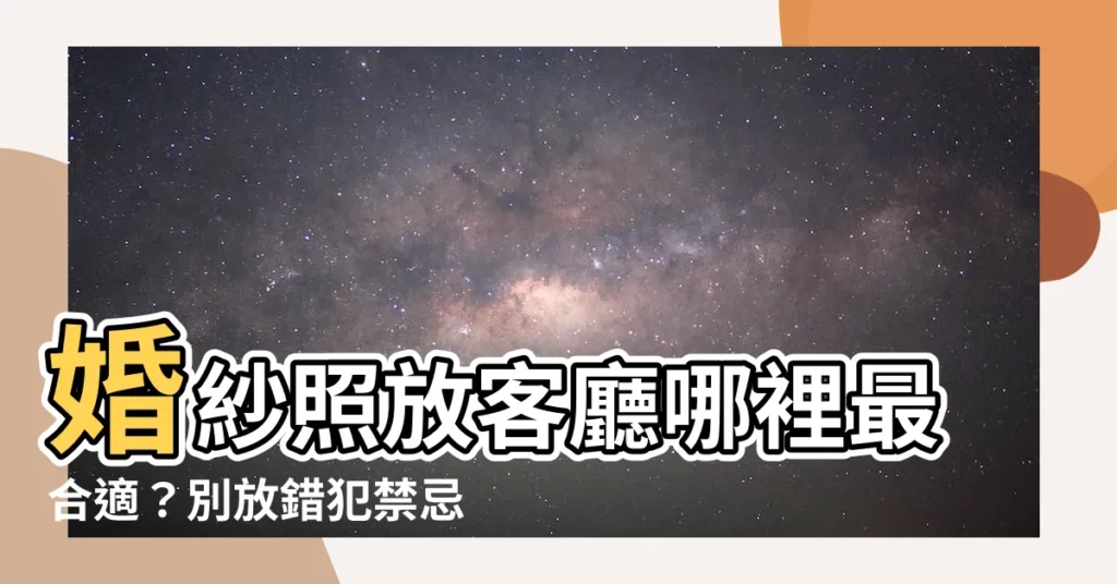 【婚紗照放客廳】婚紗照放客廳哪裡最合適？別放錯犯禁忌，小心影響婚姻和睦！