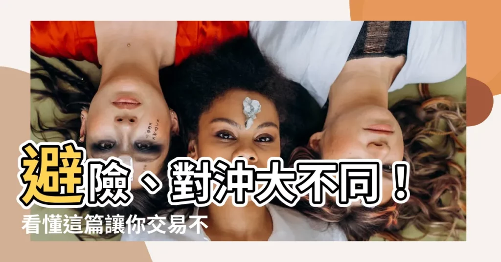 【對沖】避險、對沖大不同！看懂這篇讓你交易不再霧煞煞