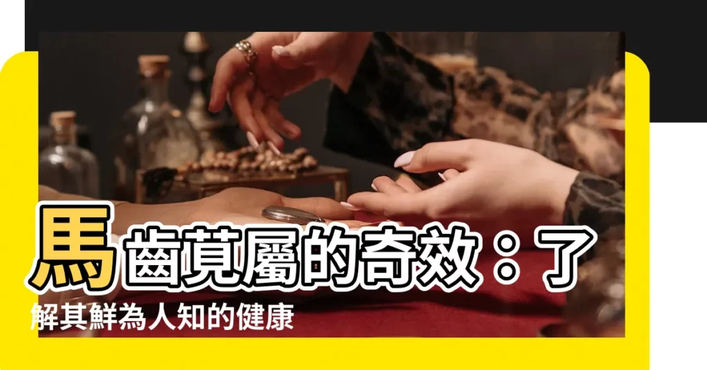 【馬齒莧屬】馬齒莧屬的奇效：瞭解其鮮為人知的健康益處健康秘密