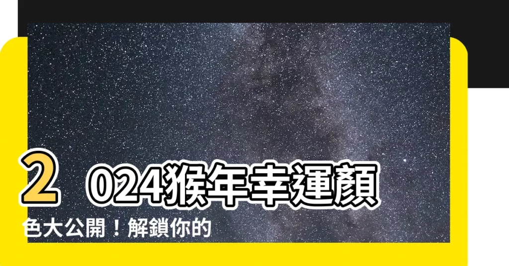 【屬猴幸運顏色】2024猴年幸運顏色大公開！解鎖你的運勢指南，招好運財運