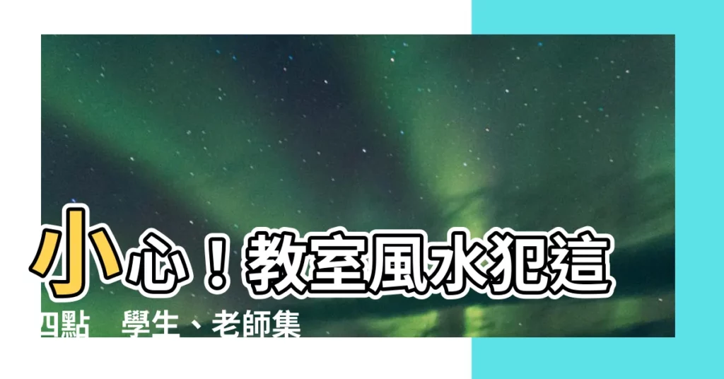 【教室風水】小心！教室風水犯這四點　學生、老師集體出事！
