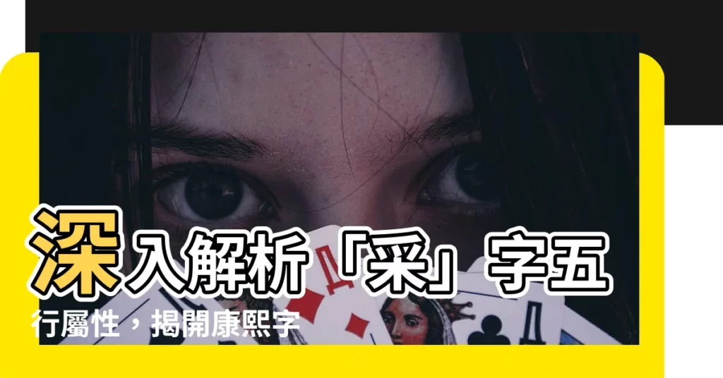 【採字五行】深入解析「採」字五行屬性,揭開康熙字典中的五行奧秘!