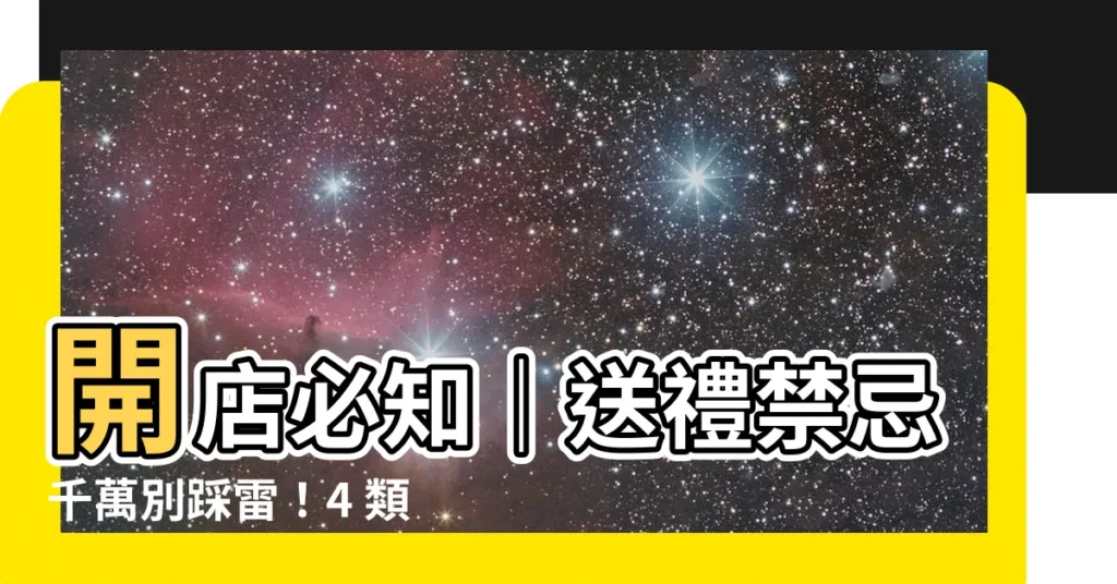 【開店送禮禁忌】開店必知|送禮禁忌千萬別踩雷!4 類雷區害收禮人衰運籠罩