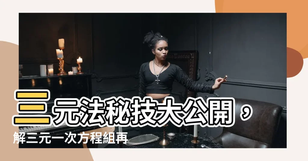 【三元法】三元法秘技大公開，解三元一次方程組再也不煩惱！