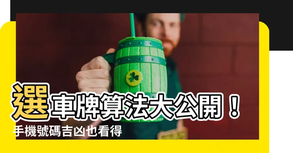【選車牌算法】選車牌算法大公開！手機號碼吉凶也看得到，輕鬆提升你的運勢！