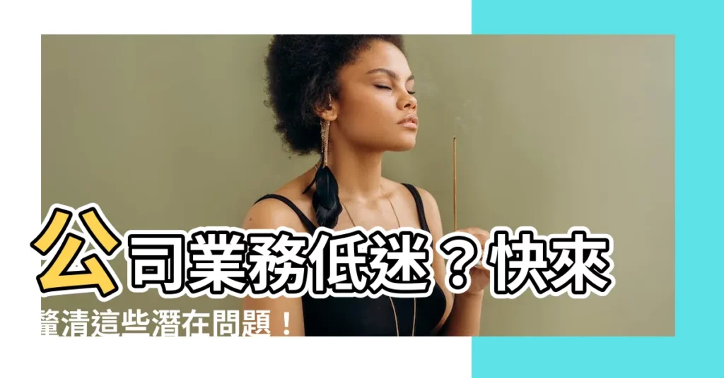 【公司生意不好】公司業務低迷?快來釐清這些潛在問題!