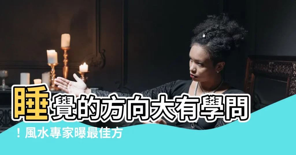 【睡覺的方向 風水】睡覺的方向大有學問!風水專家曝最佳方位,讓你一夜好眠又招好運