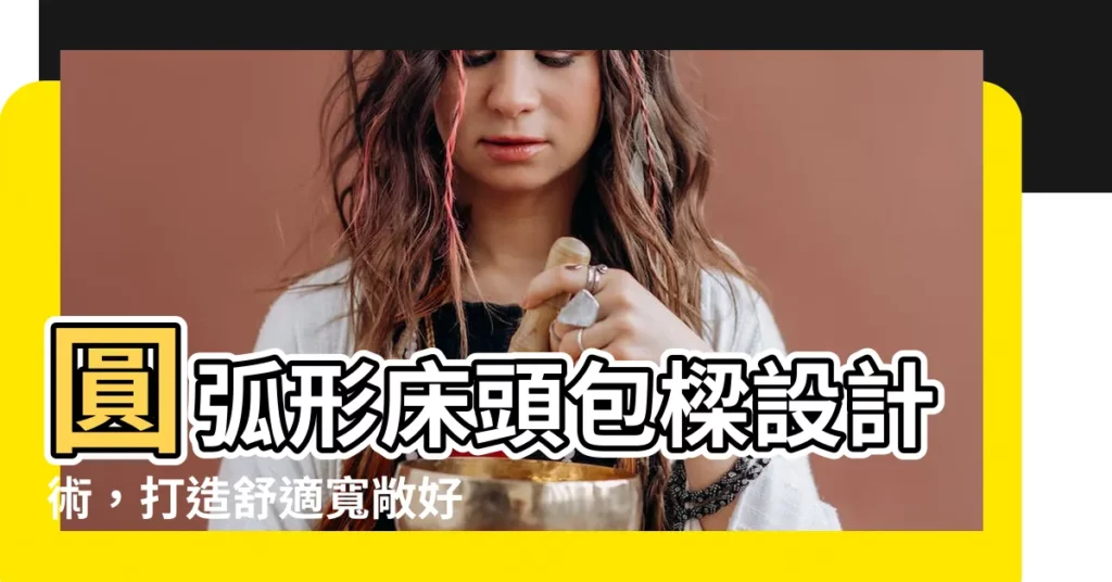 【圓弧形牀頭包樑設計】圓弧形牀頭包樑設計術，打造舒適寬敞好風水