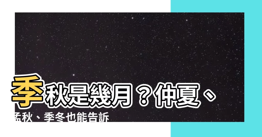 【季秋是幾月】季秋是幾月？仲夏、孟秋、季冬也能告訴你！