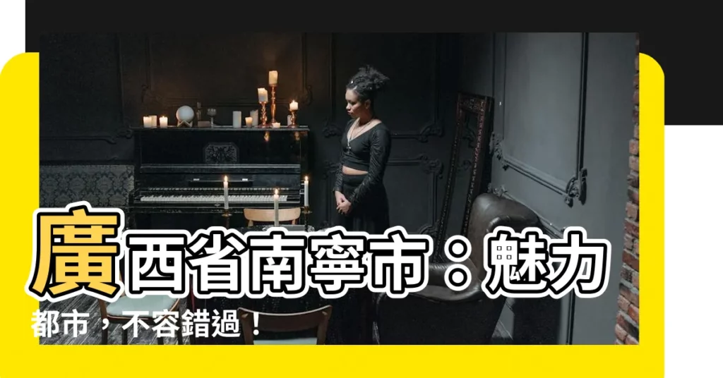 【廣西省南寧市】廣西省南寧市：魅力都市，不容錯過！