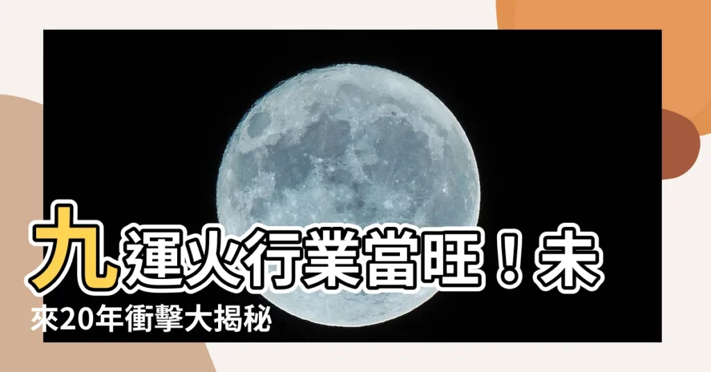 【九火運行業】九運火行業當旺！未來20年衝擊大揭秘， 4種人最旺！
