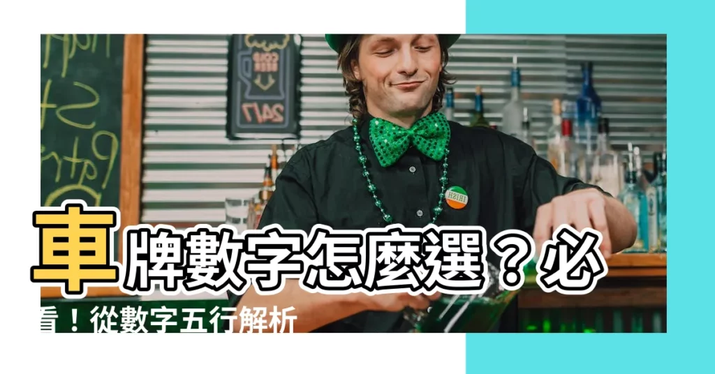 【車牌 數字】車牌數字怎麼選？必看！從數字五行解析車牌吉凶