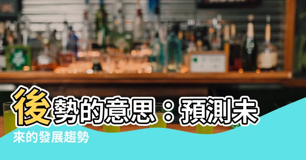 【後勢 意思】後勢的意思:預測未來的發展趨勢