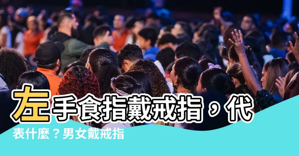 【左手食指】左手食指戴戒指,代表什麼?男女戴戒指五個手指含義大解析!