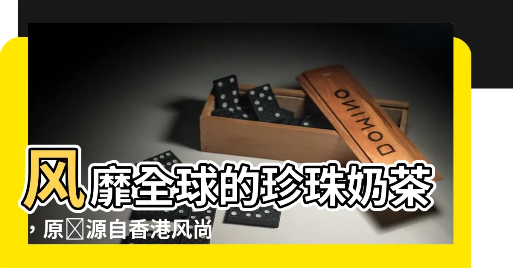 【風水堂】風靡全球的珍珠奶茶，原來源自香港風尚？