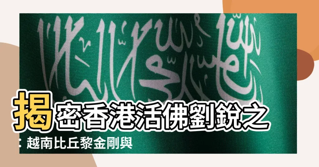【劉鋭之】揭密香港活佛劉鋭之:越南比丘黎金剛與黎光蓮的傳奇人生