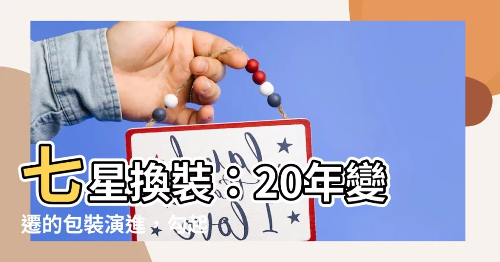 【七星包裝演變】七星換裝：20年變遷的包裝演進，勾起老司機的回憶！