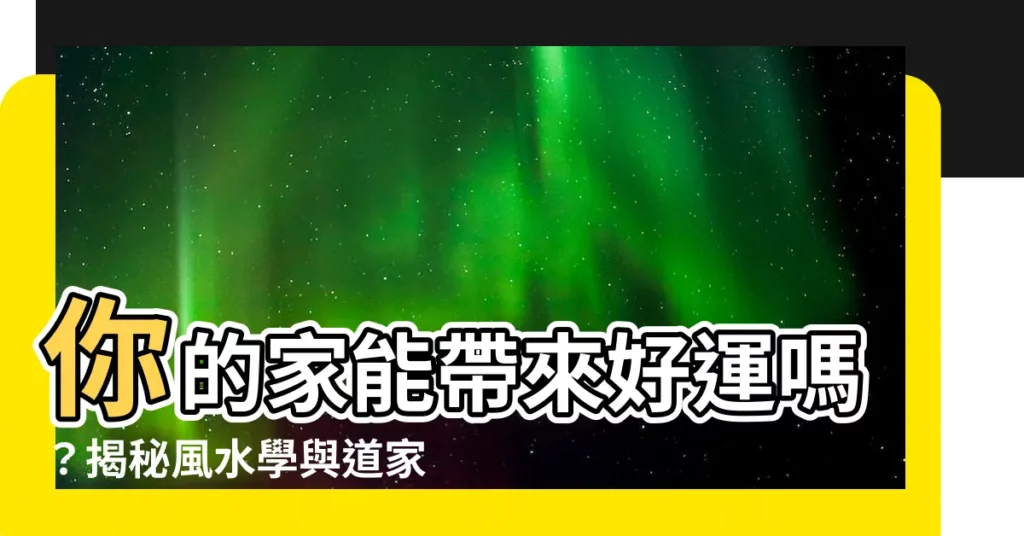 【風水 道教】你的家能帶來好運嗎?揭秘風水學與道家的神奇力量