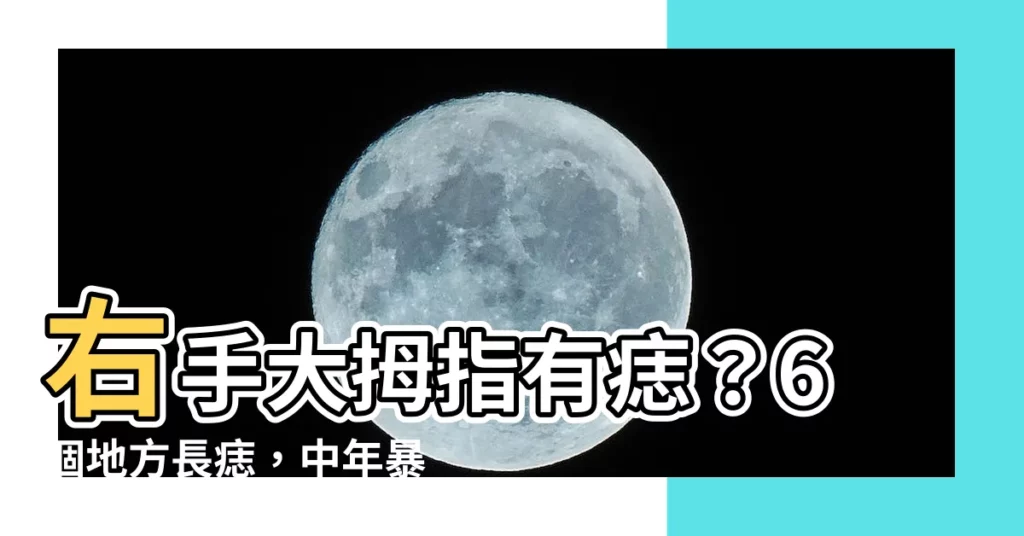 【右手大拇指有痣】右手大拇指有痣？6個地方長痣，中年暴富貴人多，一生無憂！