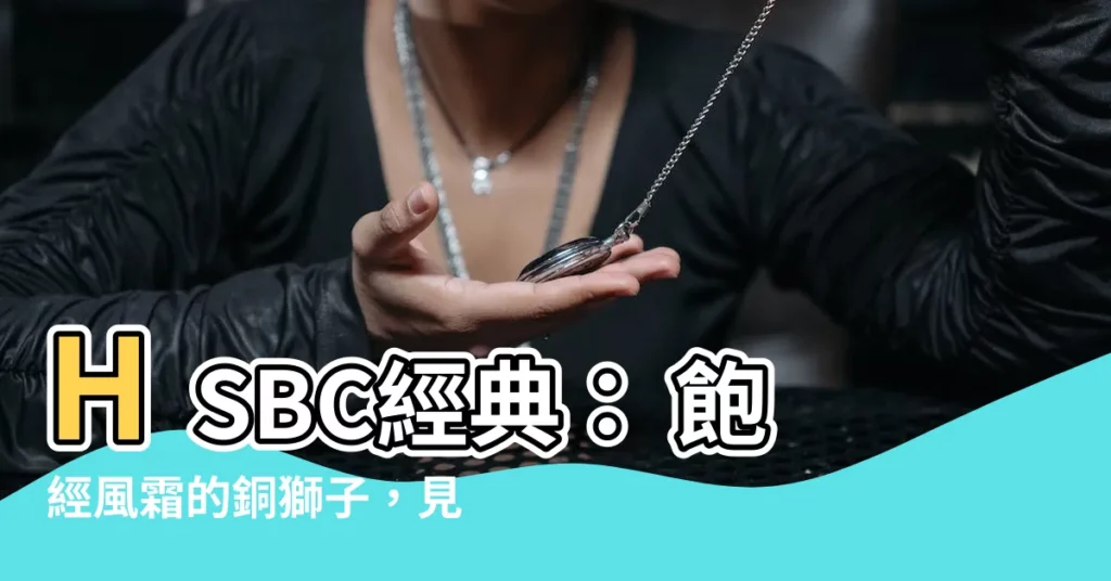 【hsbc 獅子】HSBC經典： 飽經風霜的銅獅子，見證香港百年歷史