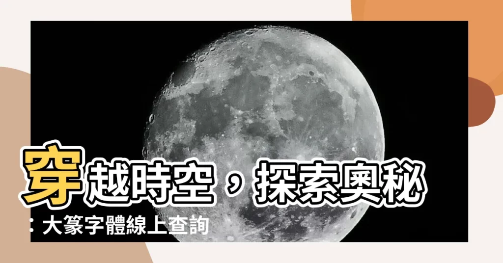 【大篆字體線上查詢】穿越時空，探索奧秘：大篆字體線上查詢，揭開古代文字的神秘面紗