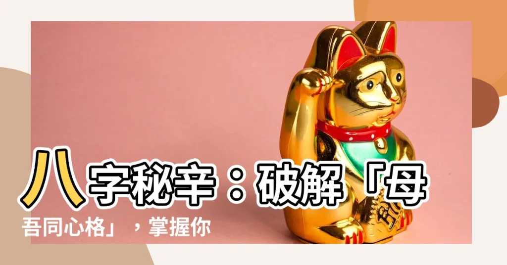【母吾同心格】八字秘辛:破解「母吾同心格」,掌握你的命運!