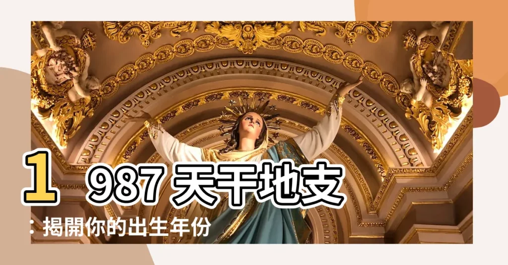【1987 天干地支】1987 天干地支:揭開你的出生年份秘密!