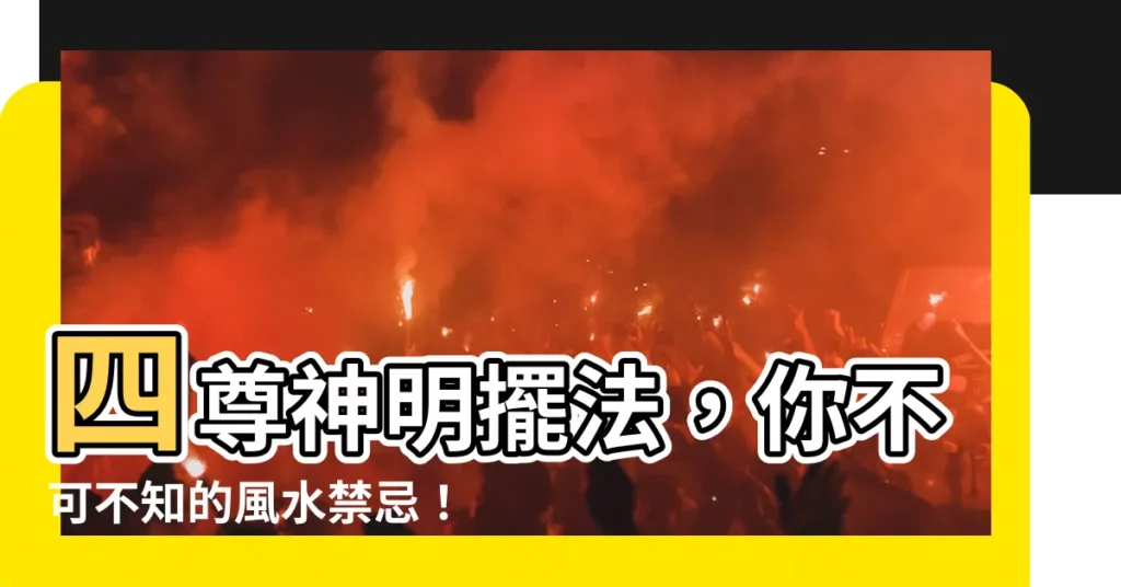 【四尊神明擺法】四尊神明擺法,你不可不知的風水禁忌!