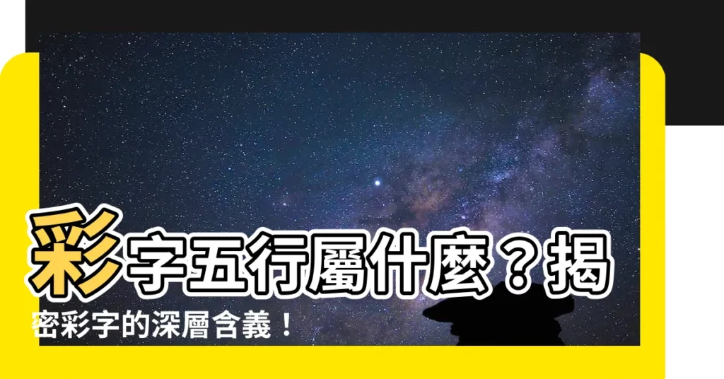 【彩字五行】彩字五行屬什麼?揭密彩字的深層含義!