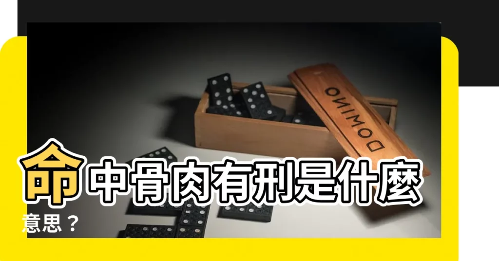 【骨肉有刑是什麼意思】命中骨肉有刑是什麼意思？
