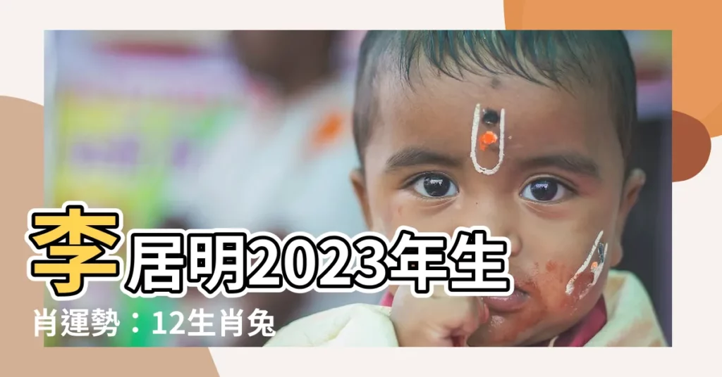 【李居明2023年生肖運程】李居明2023年生肖運勢:12生肖兔年運程大公開!