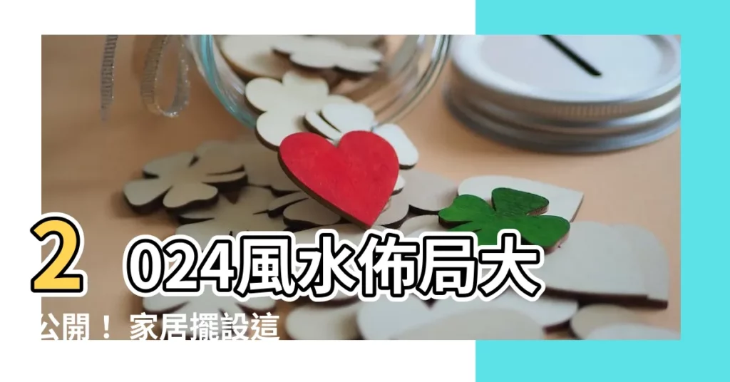 【2024風水佈局】2024風水佈局大公開! 家居擺設這樣做,財運桃花運擋不住!