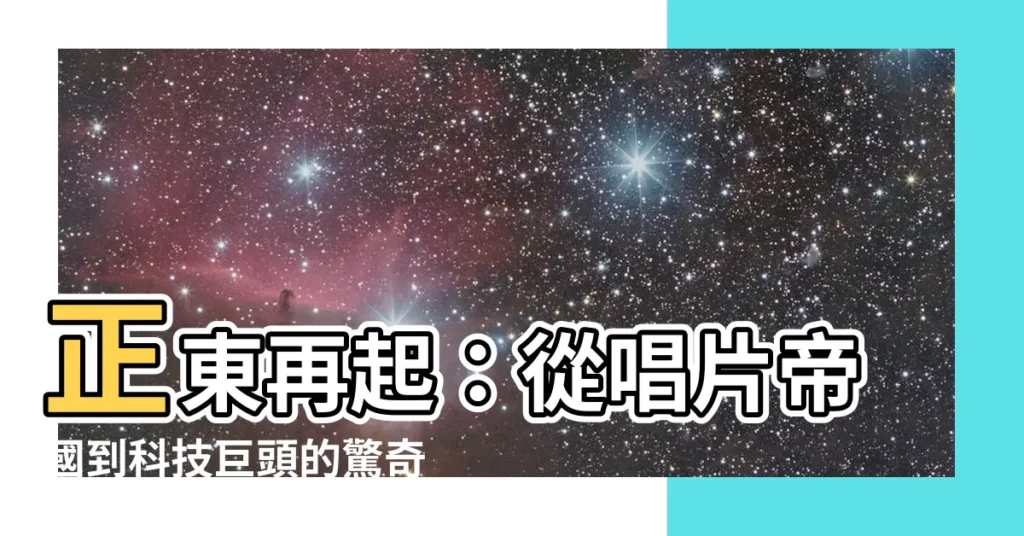 【正東】正東再起:從唱片帝國到科技巨頭的驚奇之旅