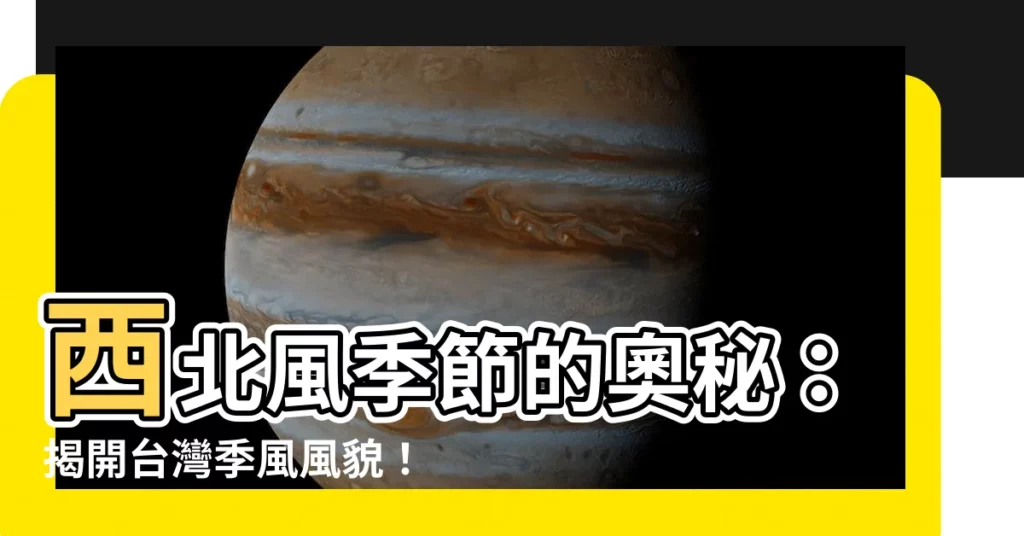 【西北風季節】西北風季節的奧秘:揭開台灣季風風貌!