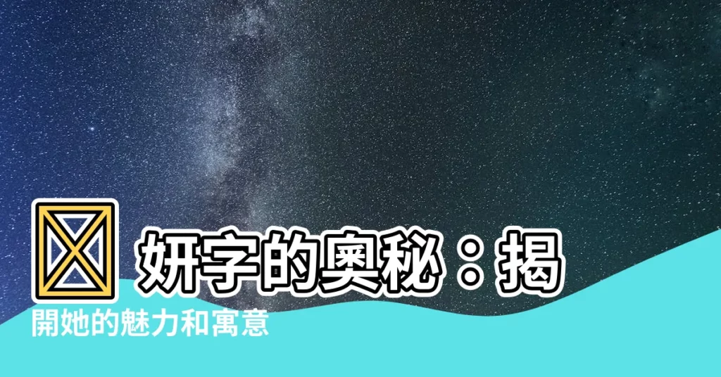 【妍字意思】✨ 妍字的奧秘:揭開她的魅力和寓意 ✨