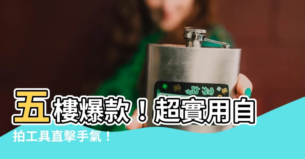 【五樓 破解】五樓爆款！超實用自拍工具直擊手氣！