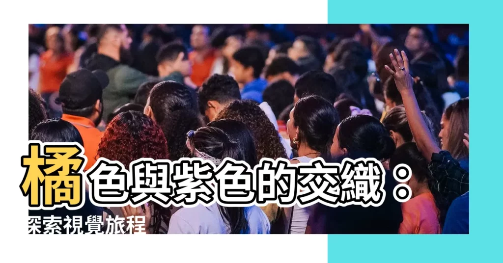 【橘色 紫色】橘色與紫色的交織:探索視覺旅程