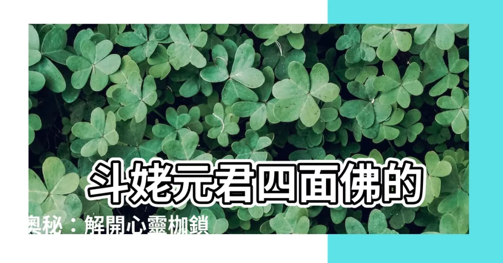 【鬥姥元君四面佛】 鬥姥元君四面佛的奧秘：解開心靈枷鎖，開啟幸福之門！