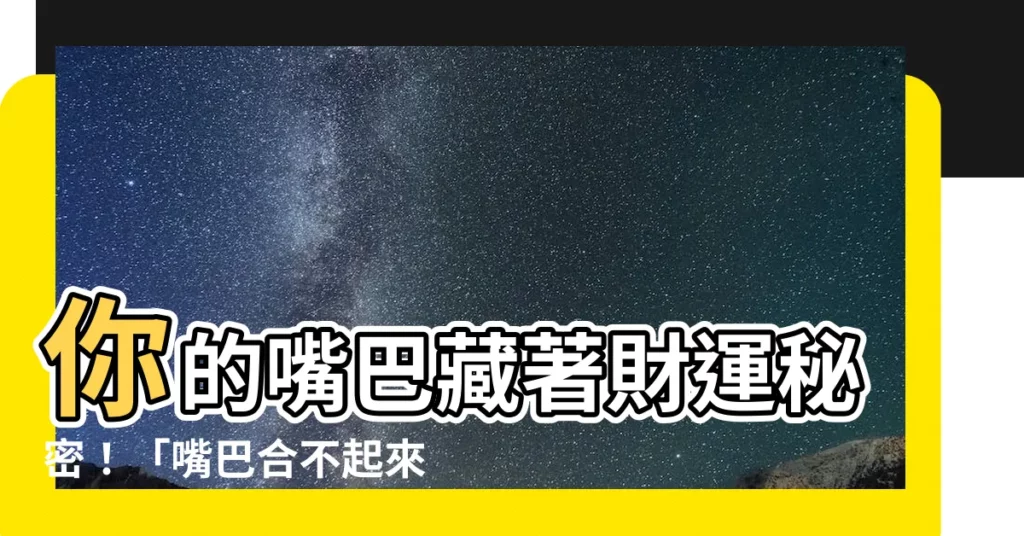 【嘴巴合不起來面相】你的嘴巴藏著財運秘密！「嘴巴合不起來」竟是漏財面相？