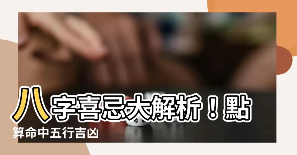 【8字喜忌】八字喜忌大解析!點算命中五行吉凶