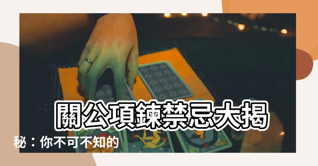 【關公項鍊禁忌】 關公項鍊禁忌大揭秘：你不可不知的 5 大禁忌！