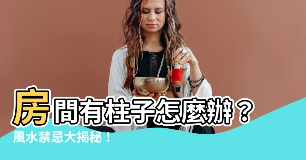 【房間有柱子 風水】房間有柱子怎麼辦？風水禁忌大揭秘！