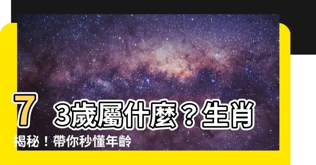 【73歲屬什麼】73歲屬什麼?生肖揭秘!帶你秒懂年齡對照表!