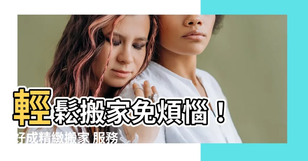 【好成搬家】輕鬆搬家免煩惱! 好成精緻搬家 服務流程超貼心