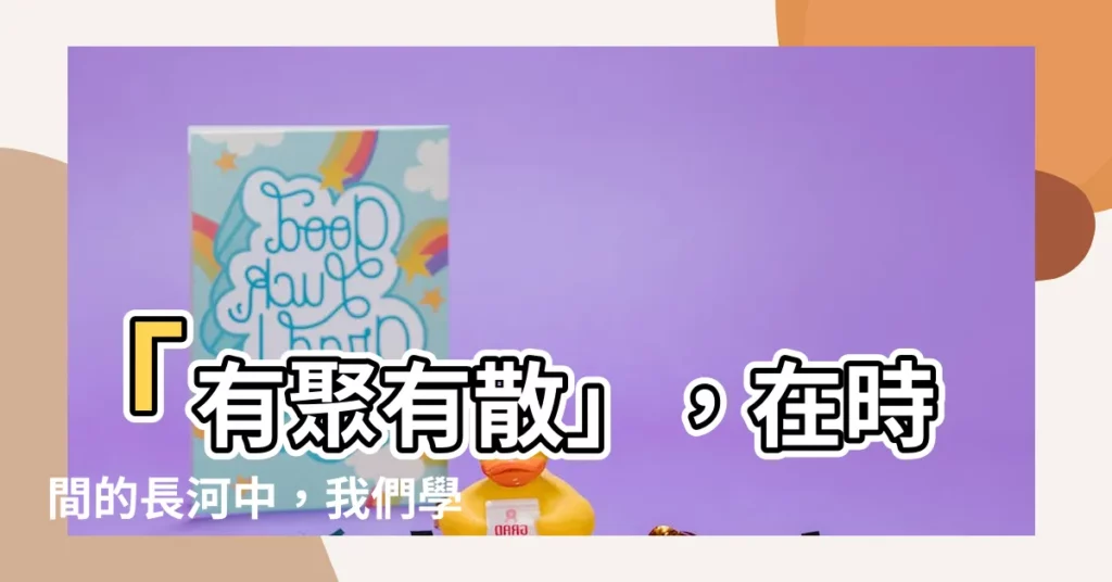 【有聚有散】「有聚有散」，在時間的長河中，我們學會了什麼？