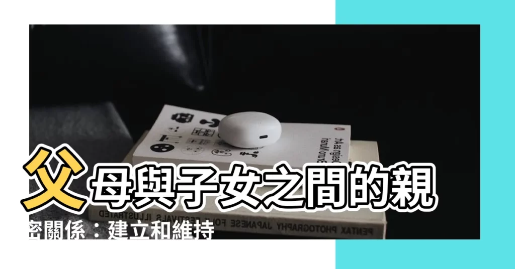【父母 子女】父母與子女之間的親密關係:建立和維持幸福的連結 ```