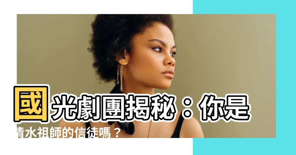 【祖師爺是誰】國光劇團揭秘:你是清水祖師的信徒嗎?快來測驗你的祖師爺是誰!